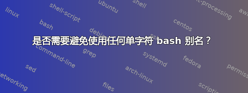 是否需要避免使用任何单字符 bash 别名？