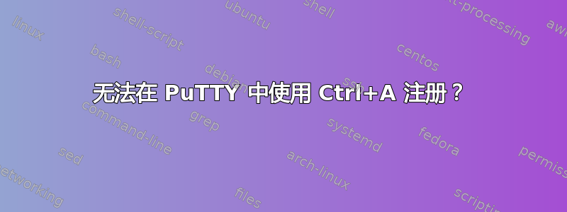 无法在 PuTTY 中使用 Ctrl+A 注册？