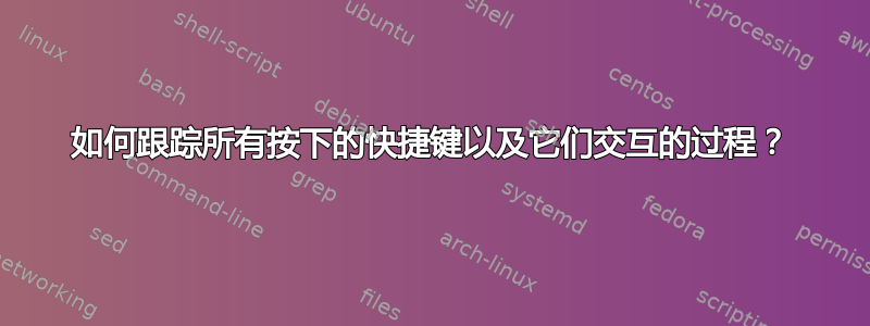 如何跟踪所有按下的快捷键以及它们交互的过程？