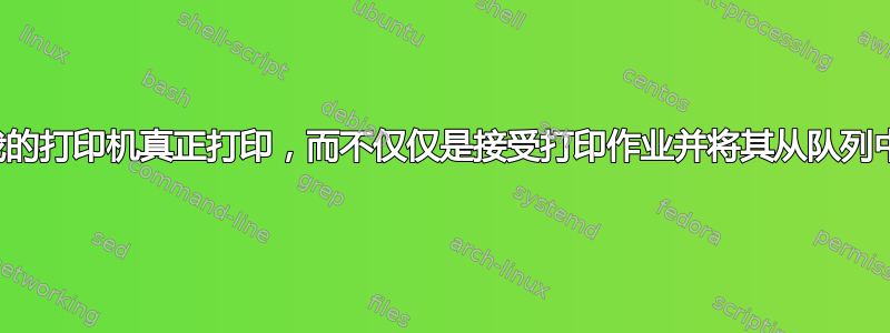 如何让我的打印机真正打印，而不仅仅是接受打印作业并将其从队列中删除？