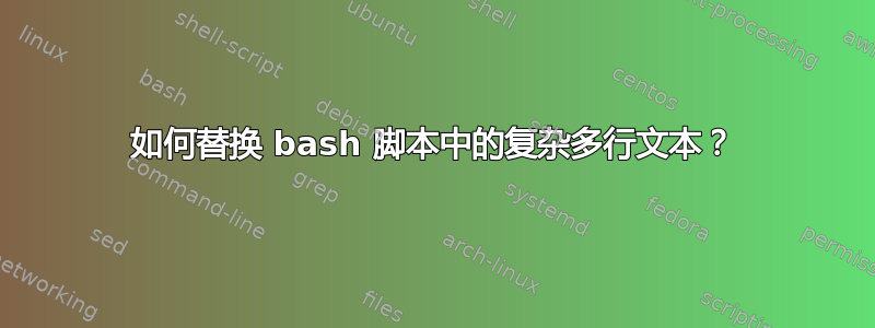 如何替换 bash 脚本中的复杂多行文本？