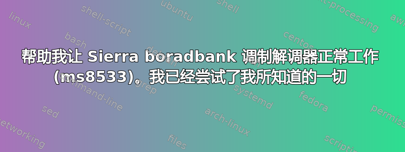 帮助我让 Sierra boradbank 调制解调器正常工作 (ms8533)。我已经尝试了我所知道的一切