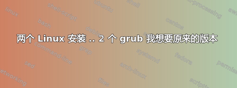 两个 Linux 安装 .. 2 个 grub 我想要原来的版本