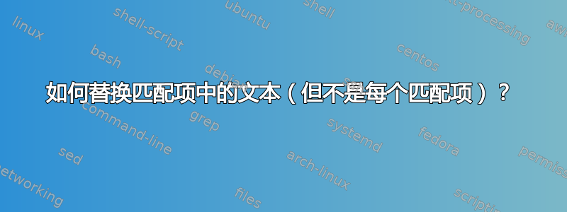 如何替换匹配项中的文本（但不是每个匹配项）？