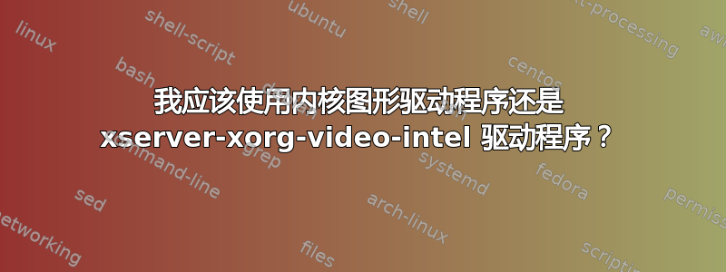 我应该使用内核图形驱动程序还是 xserver-xorg-video-intel 驱动程序？