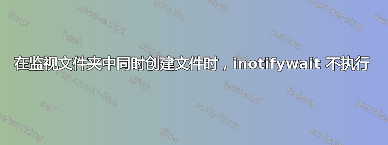 在监视文件夹中同时创建文件时，inotifywait 不执行