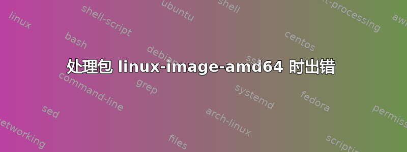 处理包 linux-image-amd64 时出错