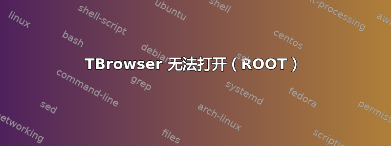 TBrowser 无法打开（ROOT）