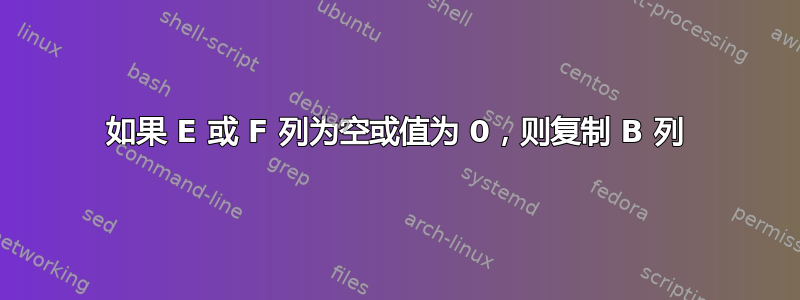 如果 E 或 F 列为空或值为 0，则复制 B 列