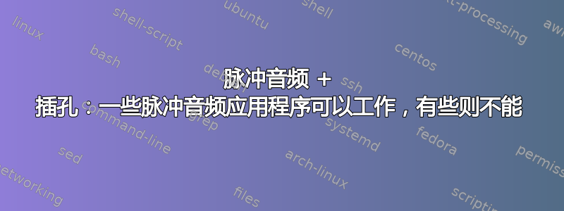 脉冲音频 + 插孔：一些脉冲音频应用程序可以工作，有些则不能