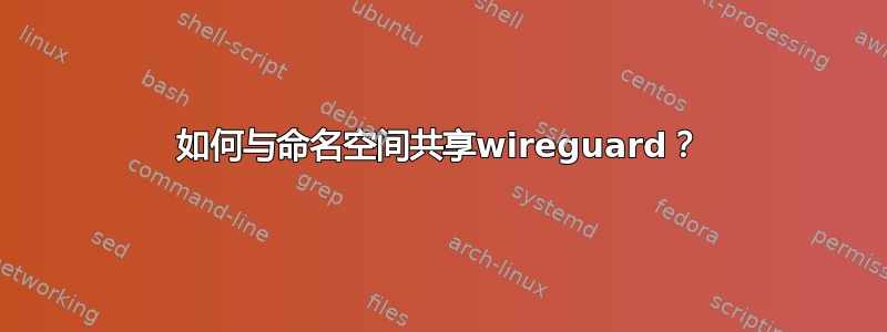 如何与命名空间共享wireguard？