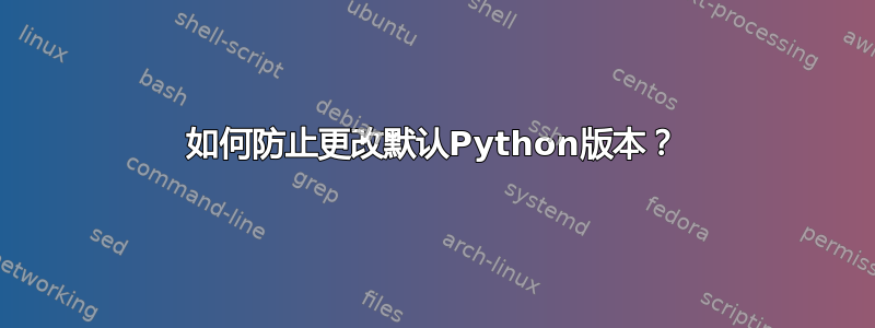 如何防止更改默认Python版本？