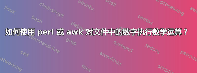 如何使用 perl 或 awk 对文件中的数字执行数学运算？