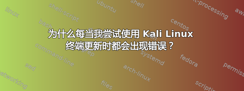 为什么每当我尝试使用 Kali Linux 终端更新时都会出现错误？