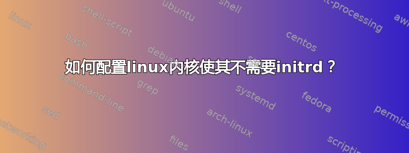 如何配置linux内核使其不需要initrd？