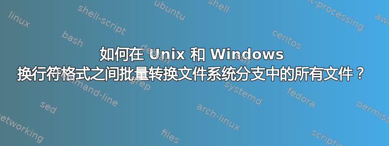 如何在 Unix 和 Windows 换行符格式之间批量转换文件系统分支中的所有文件？