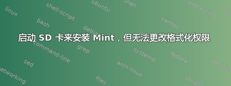 启动 SD 卡来安装 Mint，但无法更改格式化权限