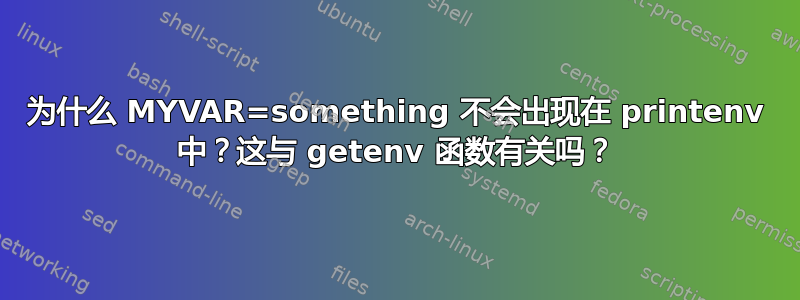 为什么 MYVAR=something 不会出现在 printenv 中？这与 getenv 函数有关吗？