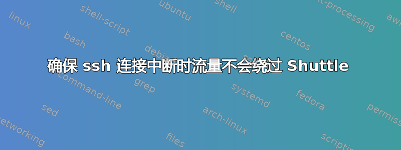 确保 ssh 连接中断时流量不会绕过 Shuttle