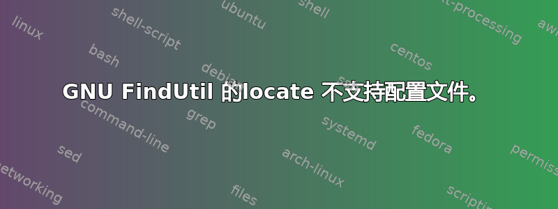 GNU FindUtil 的locate 不支持配置文件。