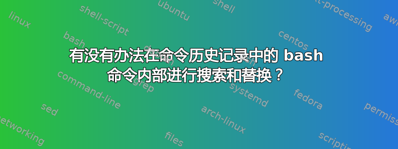 有没有办法在命令历史记录中的 bash 命令内部进行搜索和替换？