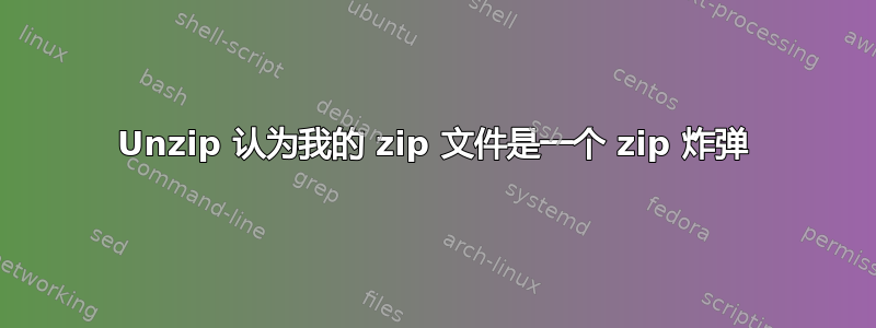 Unzip 认为我的 zip 文件是一个 zip 炸弹