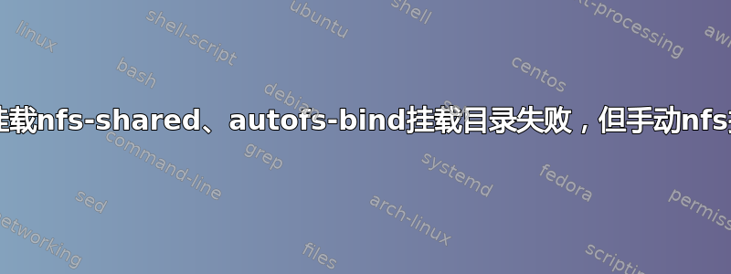 autofs挂载nfs-shared、autofs-bind挂载目录失败，但手动nfs挂载成功