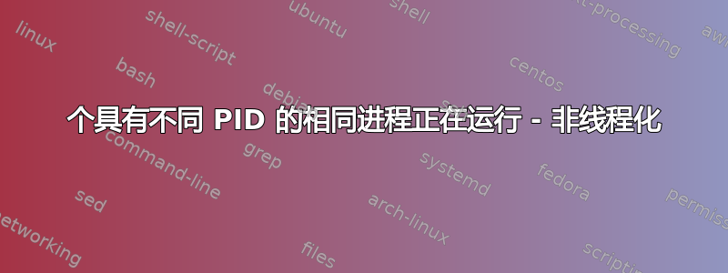 2 个具有不同 PID 的相同进程正在运行 - 非线程化