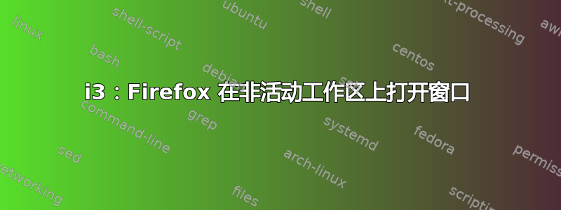 i3：Firefox 在非活动工作区上打开窗口