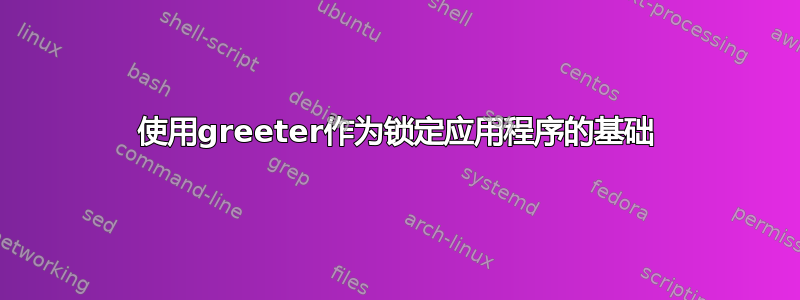 使用greeter作为锁定应用程序的基础