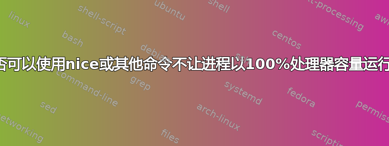 是否可以使用nice或其他命令不让进程以100%处理器容量运行？