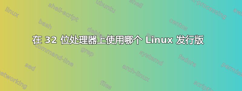 在 32 位处理器上使用哪个 Linux 发行版 