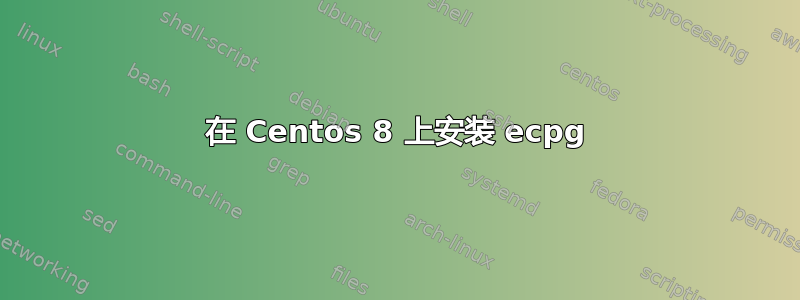 在 Centos 8 上安装 ecpg