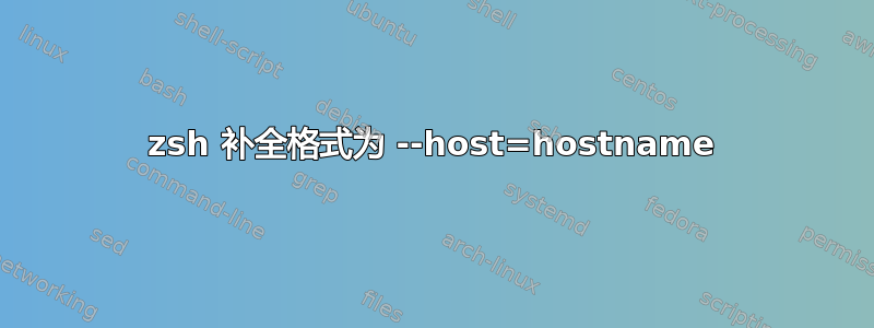 zsh 补全格式为 --host=hostname