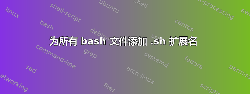 为所有 bash 文件添加 .sh 扩展名