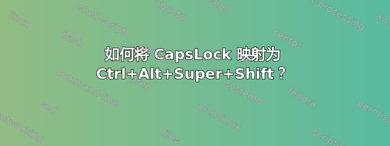 如何将 CapsLock 映射为 Ctrl+Alt+Super+Shift？