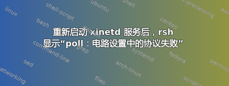 重新启动 xinetd 服务后，rsh 显示“poll：电路设置中的协议失败”