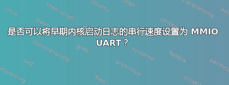 是否可以将早期内核启动日志的串行速度设置为 MMIO UART？