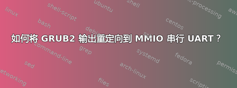 如何将 GRUB2 输出重定向到 MMIO 串行 UART？