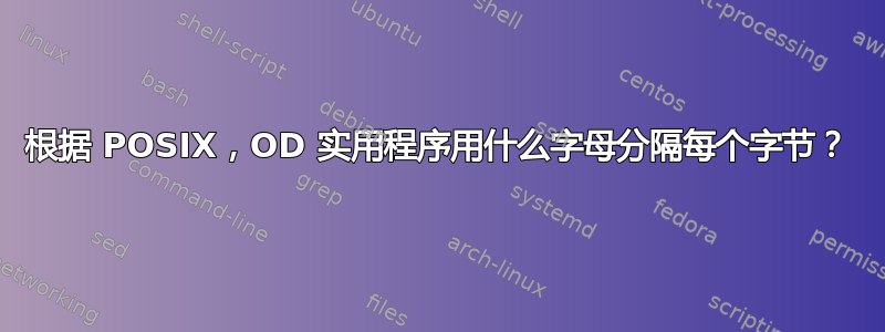 根据 POSIX，OD 实用程序用什么字母分隔每个字节？