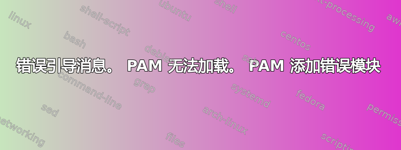 错误引导消息。 PAM 无法加载。 PAM 添加错误模块