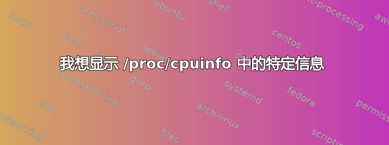 我想显示 /proc/cpuinfo 中的特定信息