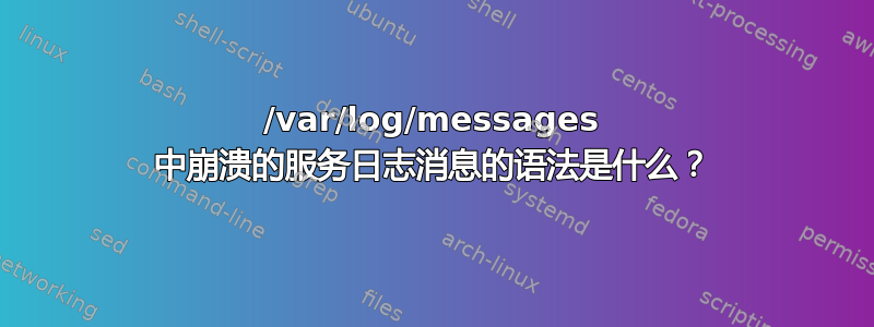 /var/log/messages 中崩溃的服务日志消息的语法是什么？