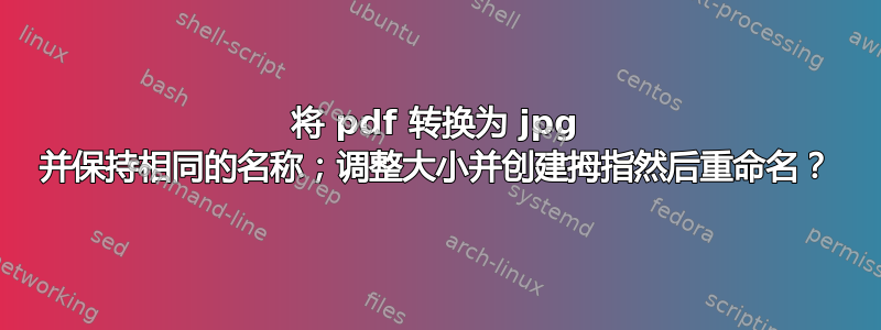 将 pdf 转换为 jpg 并保持相同的名称；调整大小并创建拇指然后重命名？