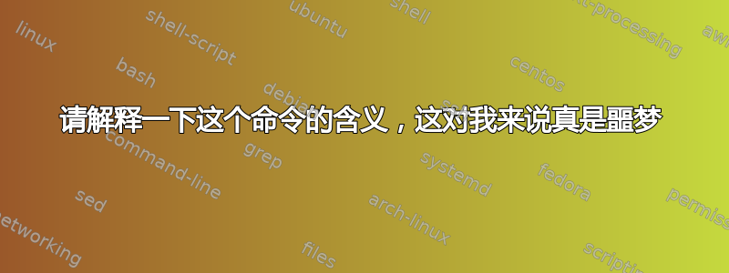 请解释一下这个命令的含义，这对我来说真是噩梦