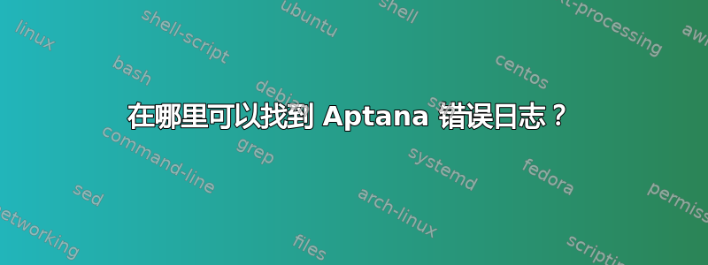 在哪里可以找到 Aptana 错误日志？