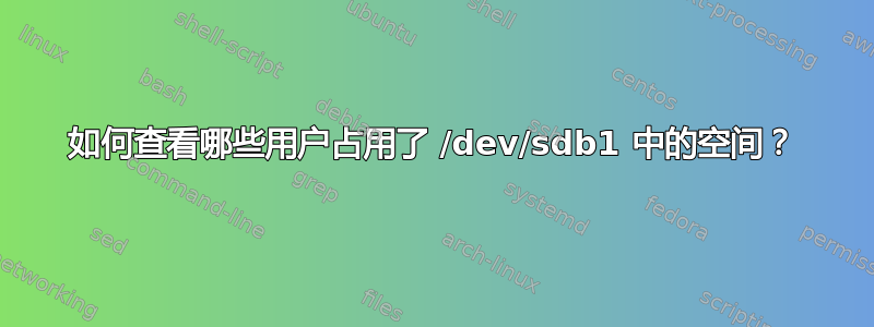 如何查看哪些用户占用了 /dev/sdb1 中的空间？