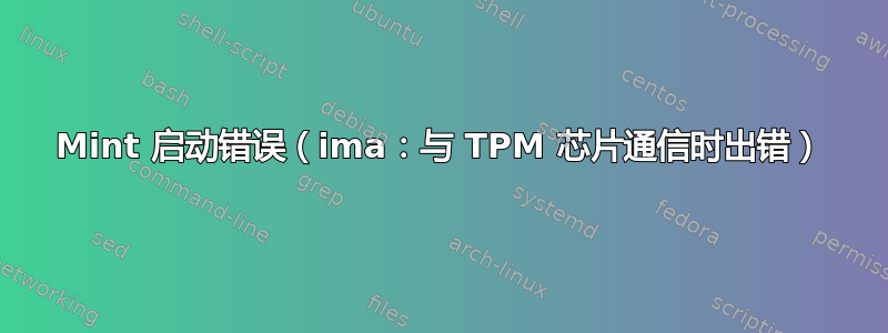 Mint 启动错误（ima：与 TPM 芯片通信时出错）