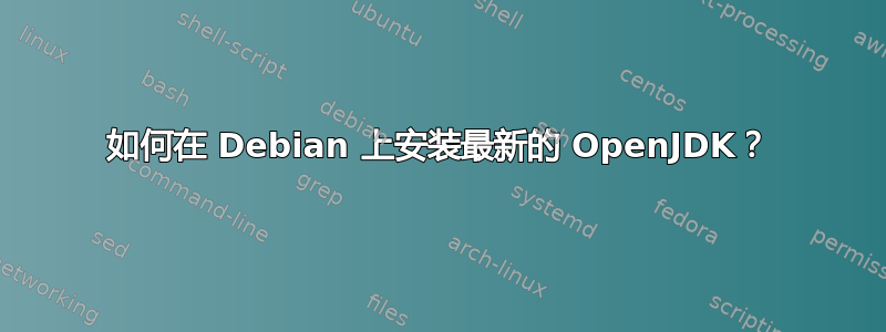 如何在 Debian 上安装最新的 OpenJDK？