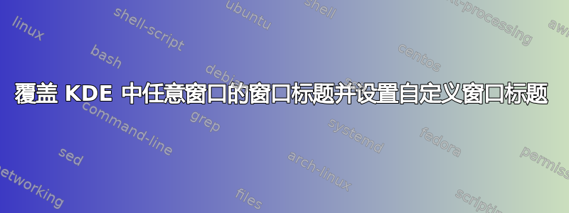 覆盖 KDE 中任意窗口的窗口标题并设置自定义窗口标题